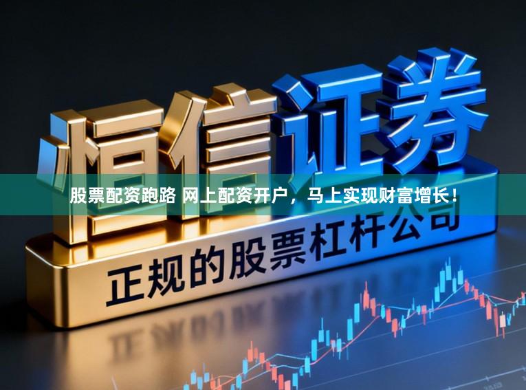 股票配资跑路 网上配资开户，马上实现财富增长！