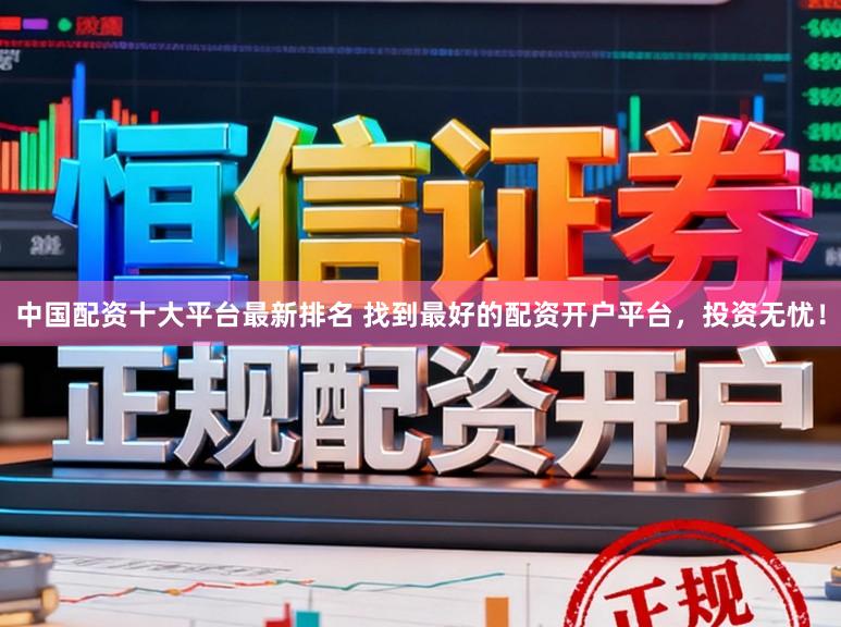 中国配资十大平台最新排名 找到最好的配资开户平台，投资无忧！