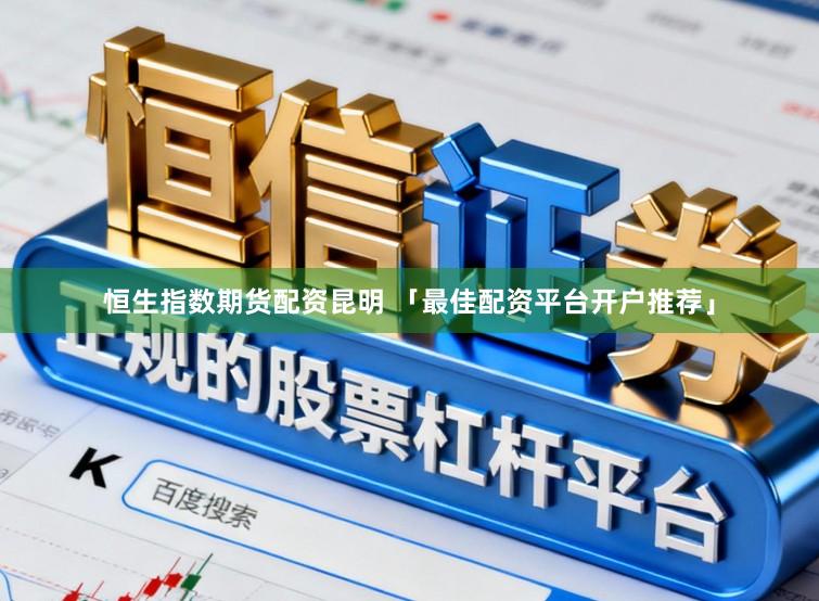 恒生指数期货配资昆明 「最佳配资平台开户推荐」