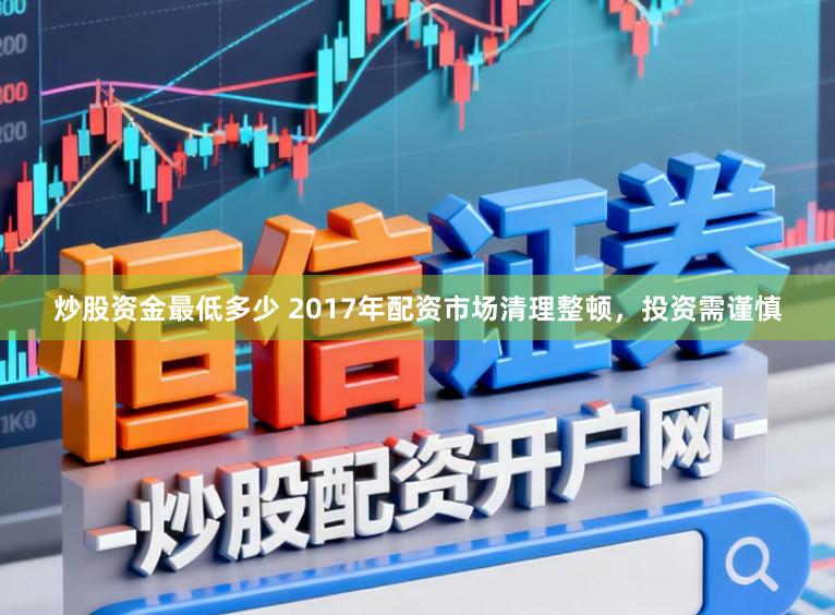 炒股资金最低多少 2017年配资市场清理整顿，投资需谨慎