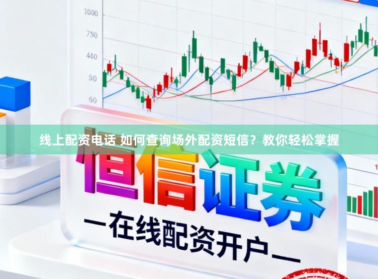 线上配资电话 如何查询场外配资短信？教你轻松掌握