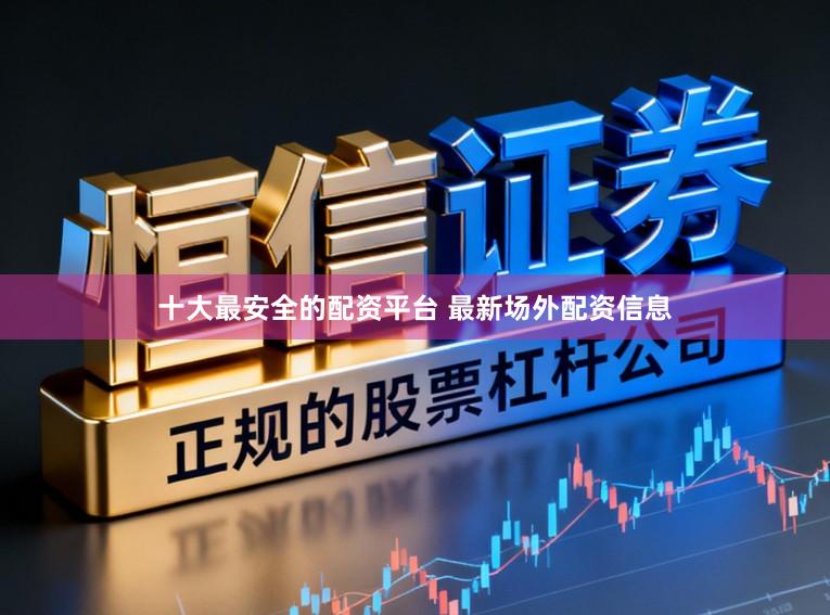 十大最安全的配资平台 最新场外配资信息