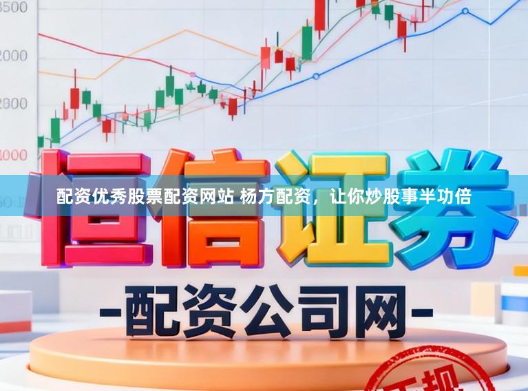 配资优秀股票配资网站 杨方配资，让你炒股事半功倍