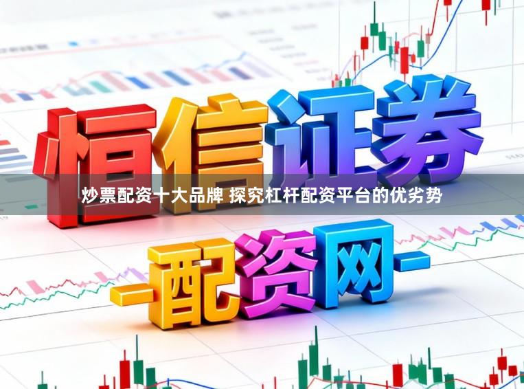 炒票配资十大品牌 探究杠杆配资平台的优劣势