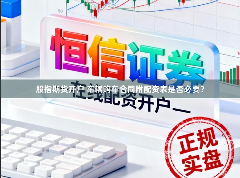 股指期货开户 车辆购车合同附配资表是否必要？