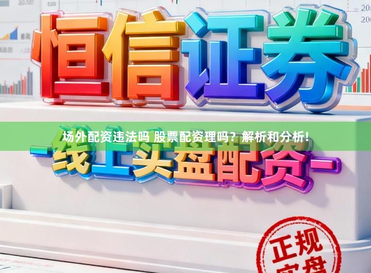 场外配资违法吗 股票配资理吗？解析和分析!