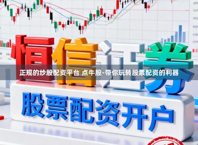 正规的炒股配资平台 点牛股-带你玩转股票配资的利器