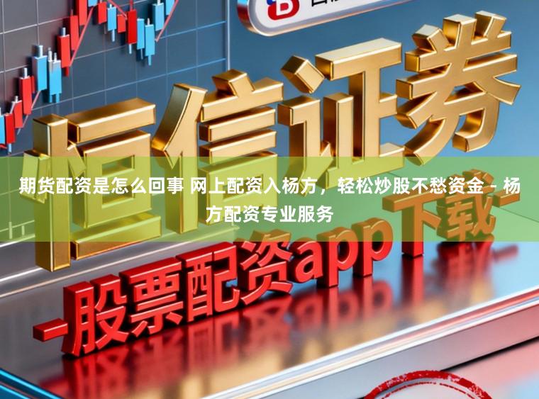 期货配资是怎么回事 网上配资入杨方，轻松炒股不愁资金 - 杨方配资专业服务
