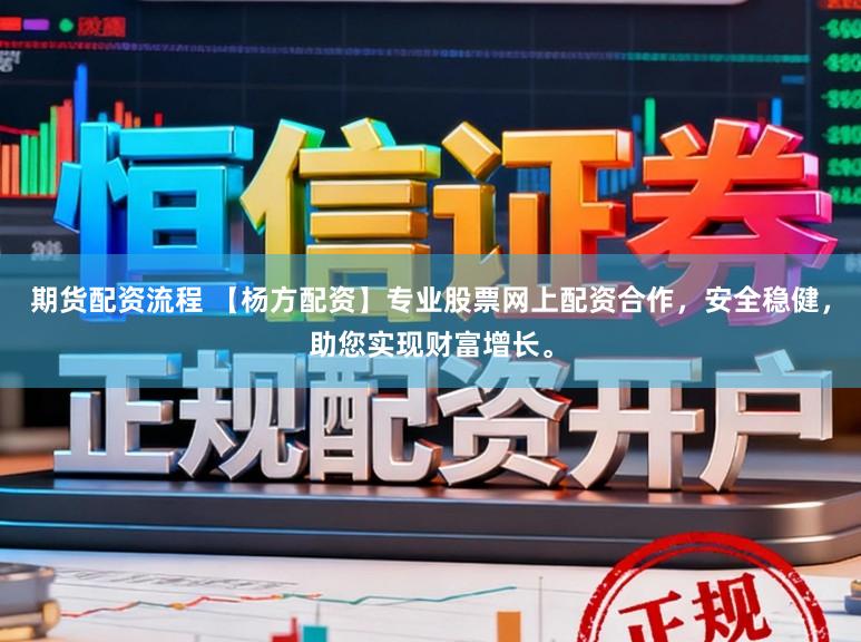 期货配资流程 【杨方配资】专业股票网上配资合作，安全稳健，助您实现财富增长。