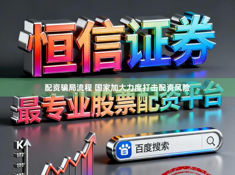 配资骗局流程 国家加大力度打击配资风险
