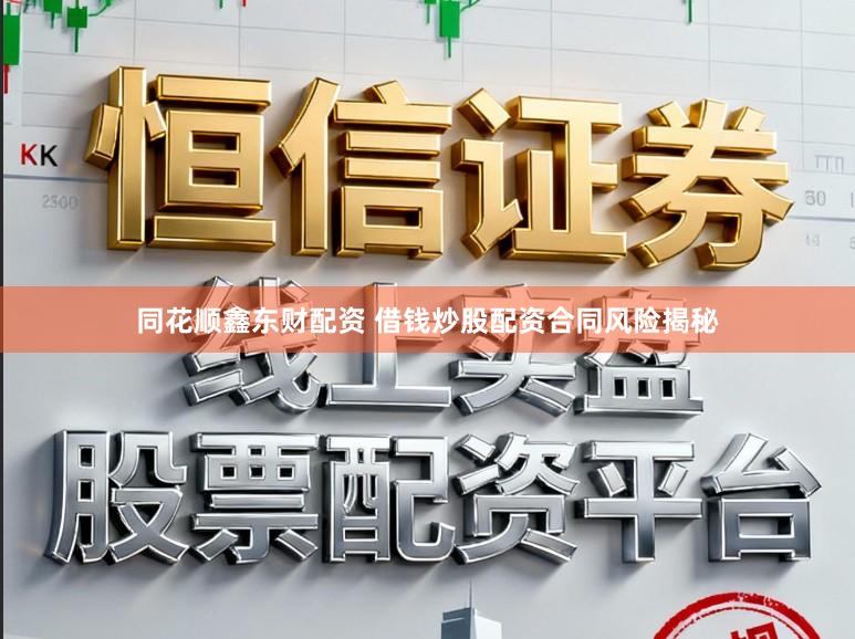 同花顺鑫东财配资 借钱炒股配资合同风险揭秘
