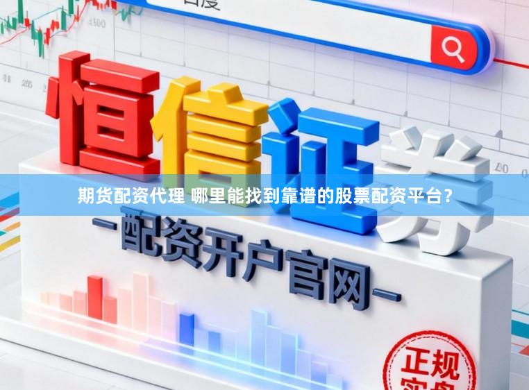 期货配资代理 哪里能找到靠谱的股票配资平台？