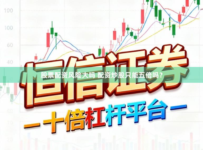 股票配资风险大吗 配资炒股只能五倍吗？