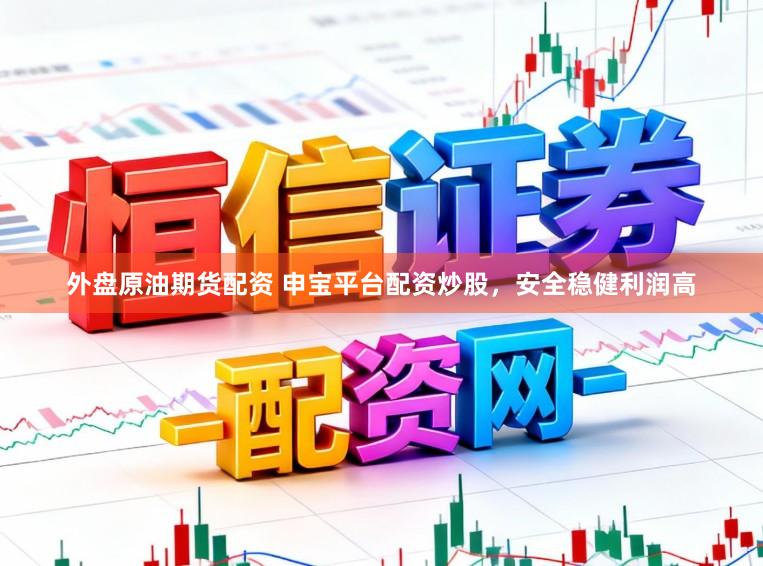 外盘原油期货配资 申宝平台配资炒股，安全稳健利润高