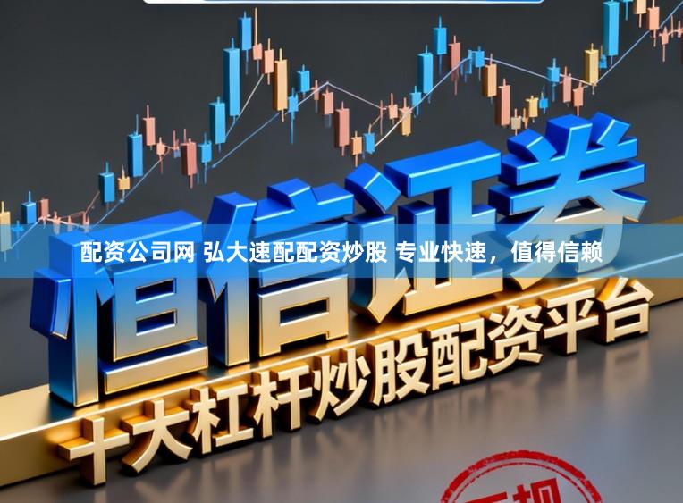 配资公司网 弘大速配配资炒股 专业快速，值得信赖