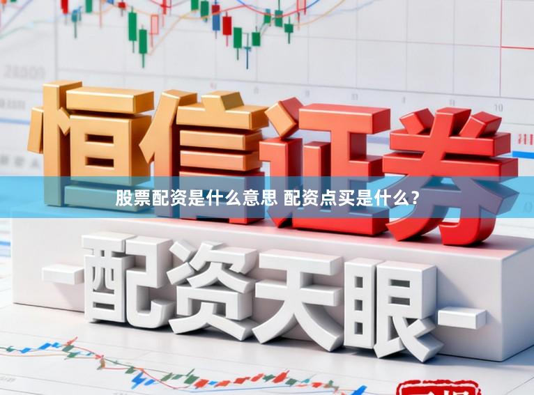 股票配资是什么意思 配资点买是什么?
