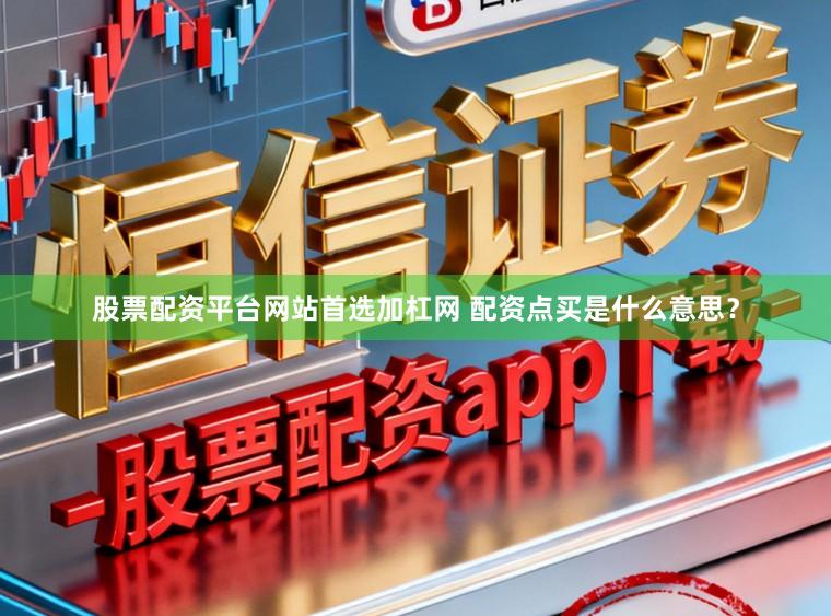 股票配资平台网站首选加杠网 配资点买是什么意思?