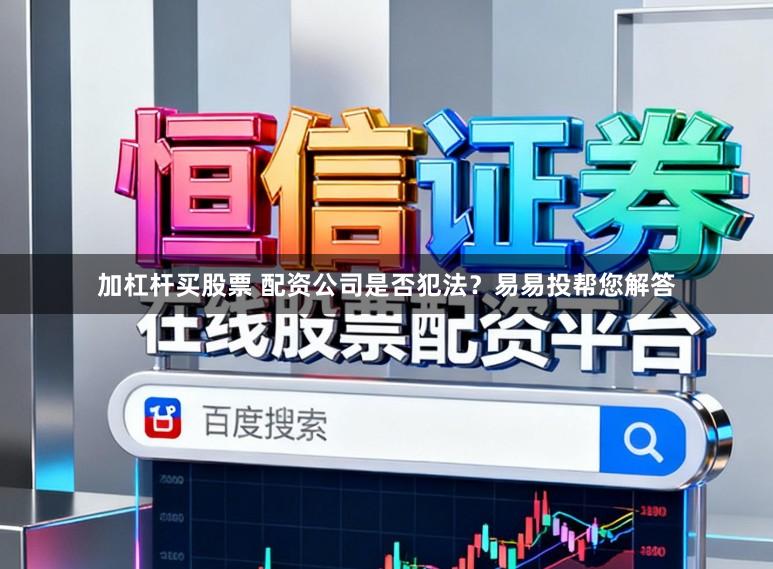 加杠杆买股票 配资公司是否犯法？易易投帮您解答