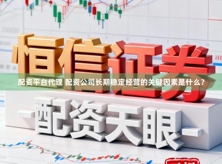 配资平台代理 配资公司长期稳定经营的关键因素是什么？