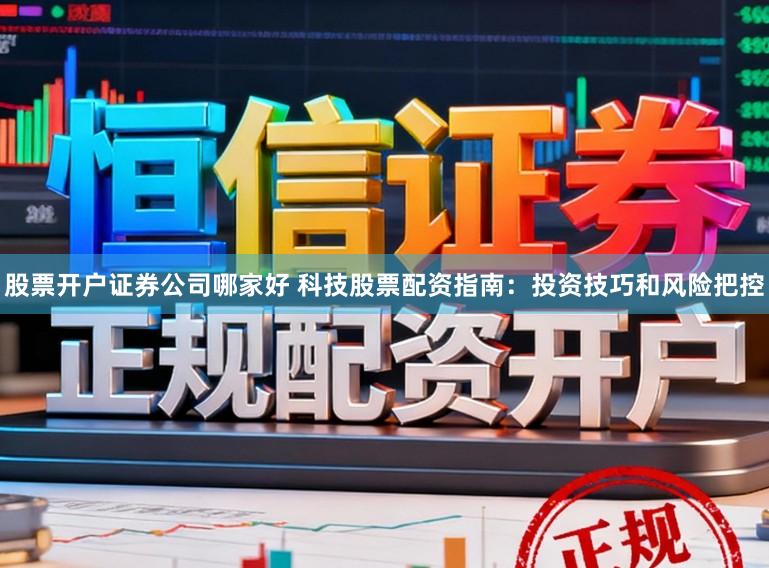 股票开户证券公司哪家好 科技股票配资指南：投资技巧和风险把控