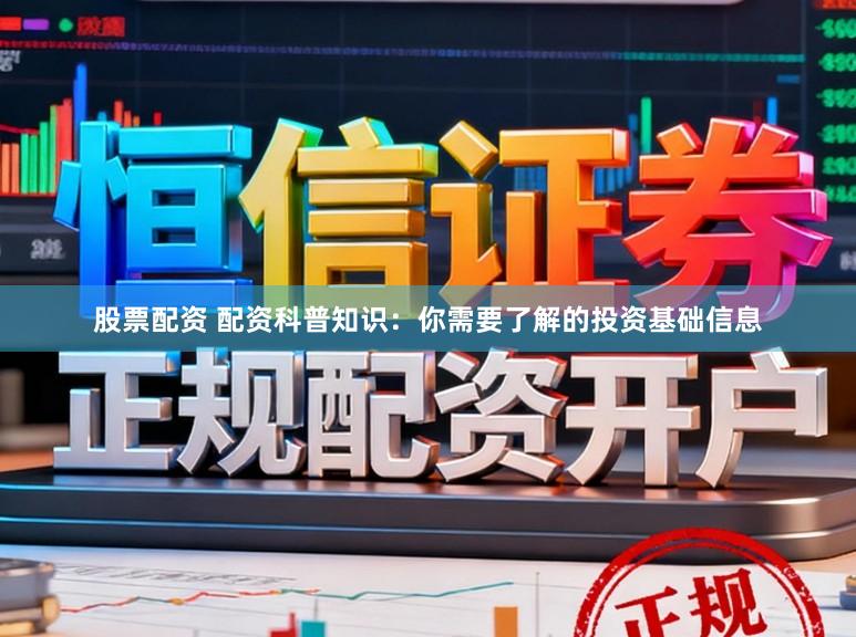股票配资 配资科普知识：你需要了解的投资基础信息