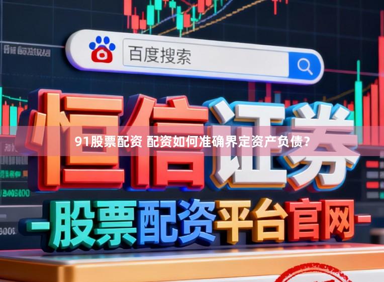 91股票配资 配资如何准确界定资产负债？