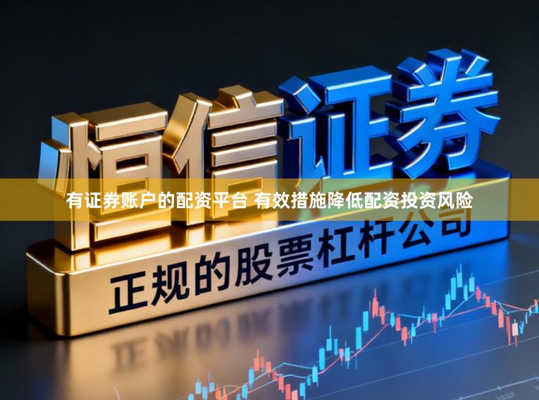 有证券账户的配资平台 有效措施降低配资投资风险