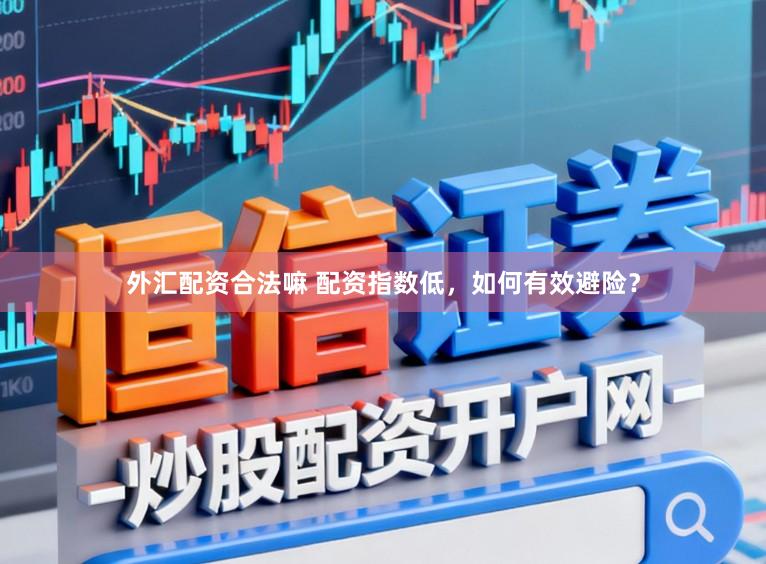 外汇配资合法嘛 配资指数低，如何有效避险？