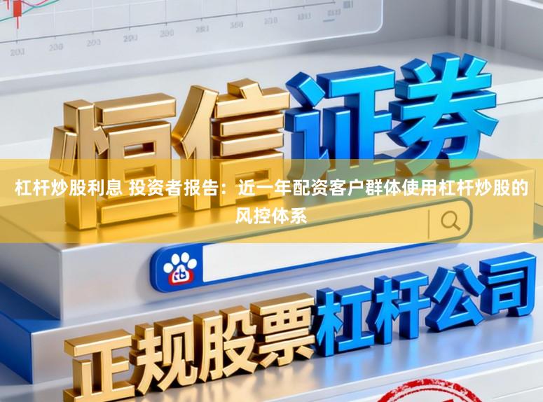 杠杆炒股利息 投资者报告：近一年配资客户群体使用杠杆炒股的风控体系