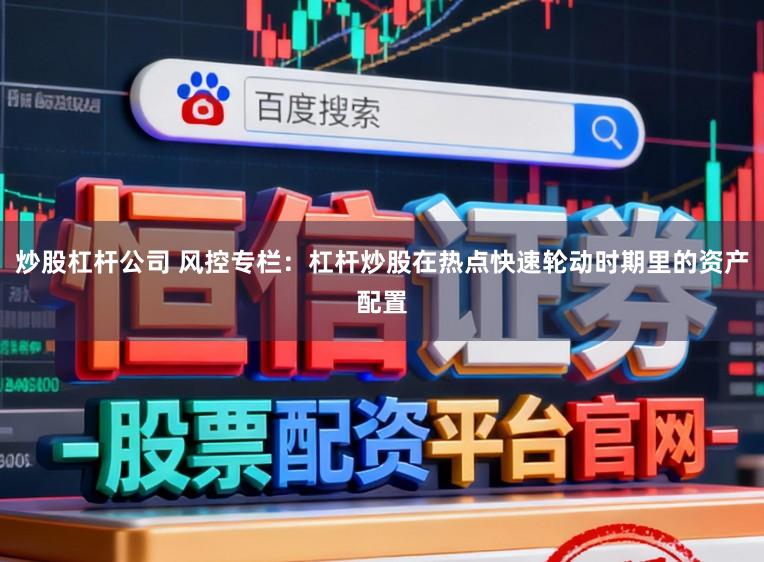 炒股杠杆公司 风控专栏：杠杆炒股在热点快速轮动时期里的资产配置