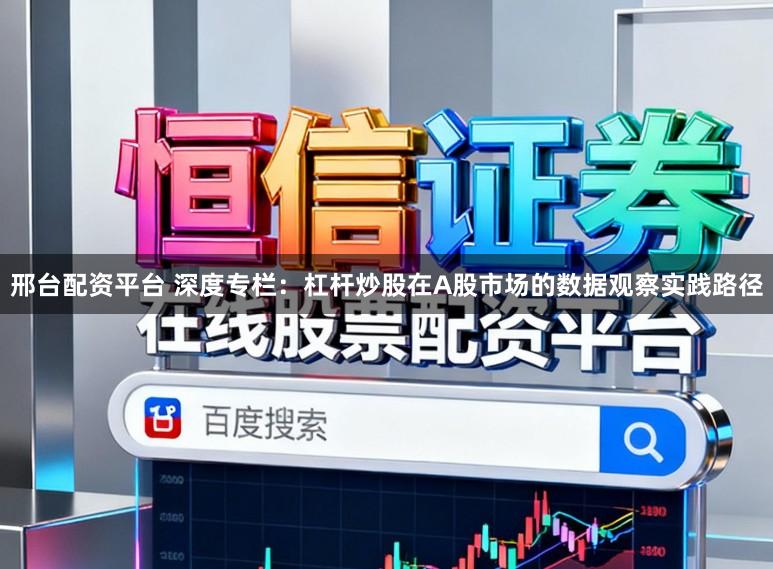 邢台配资平台 深度专栏：杠杆炒股在A股市场的数据观察实践路径