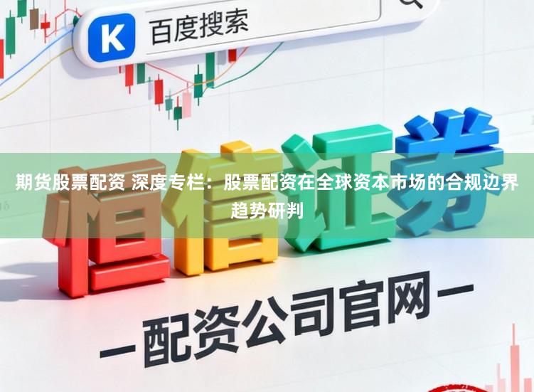 期货股票配资 深度专栏：股票配资在全球资本市场的合规边界趋势研判