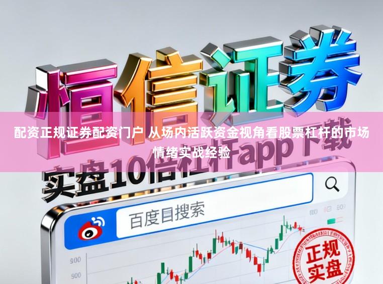 配资正规证券配资门户 从场内活跃资金视角看股票杠杆的市场情绪实战经验