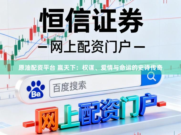 原油配资平台 赢天下：权谋、爱情与命运的史诗传奇
