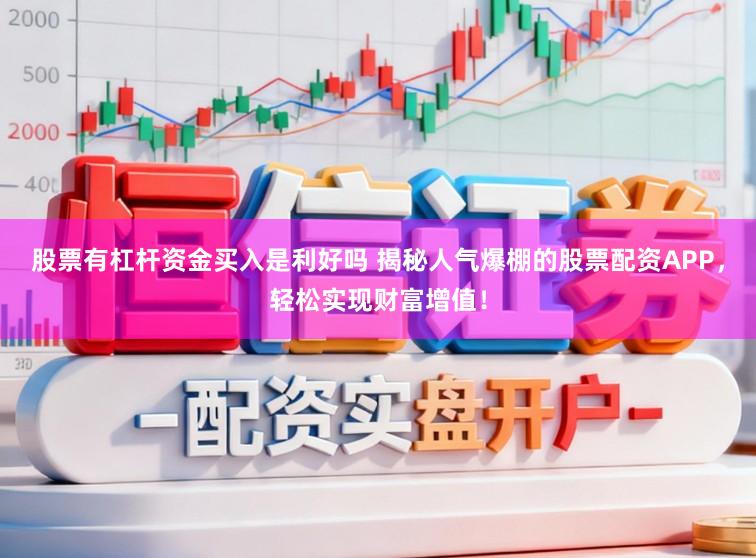 股票有杠杆资金买入是利好吗 揭秘人气爆棚的股票配资APP，轻松实现财富增值！
