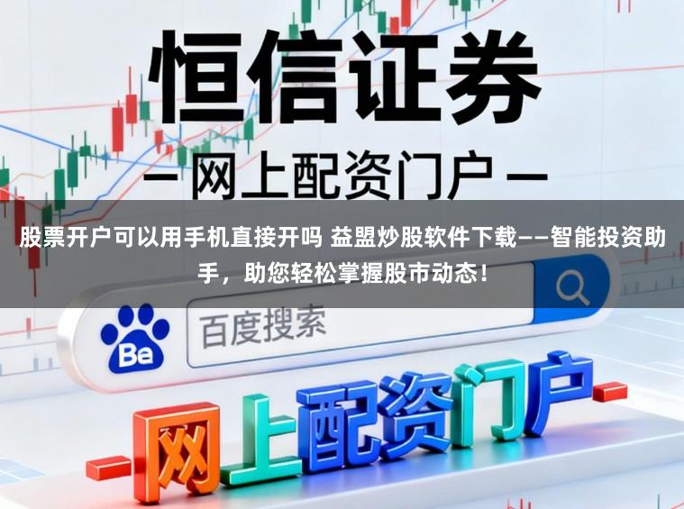 股票开户可以用手机直接开吗 益盟炒股软件下载——智能投资助手，助您轻松掌握股市动态！