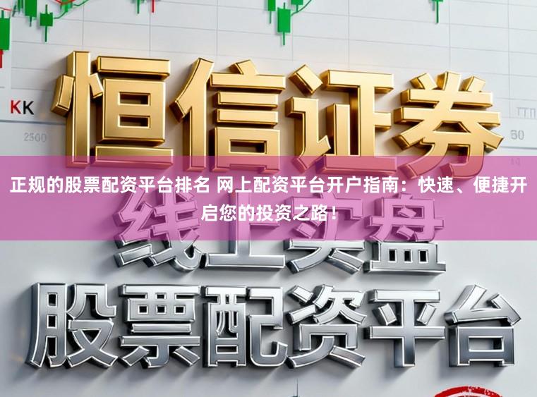 正规的股票配资平台排名 网上配资平台开户指南：快速、便捷开启您的投资之路！