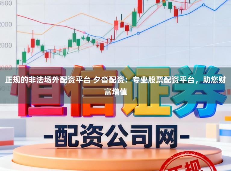 正规的非法场外配资平台 夕沓配资：专业股票配资平台，助您财富增值