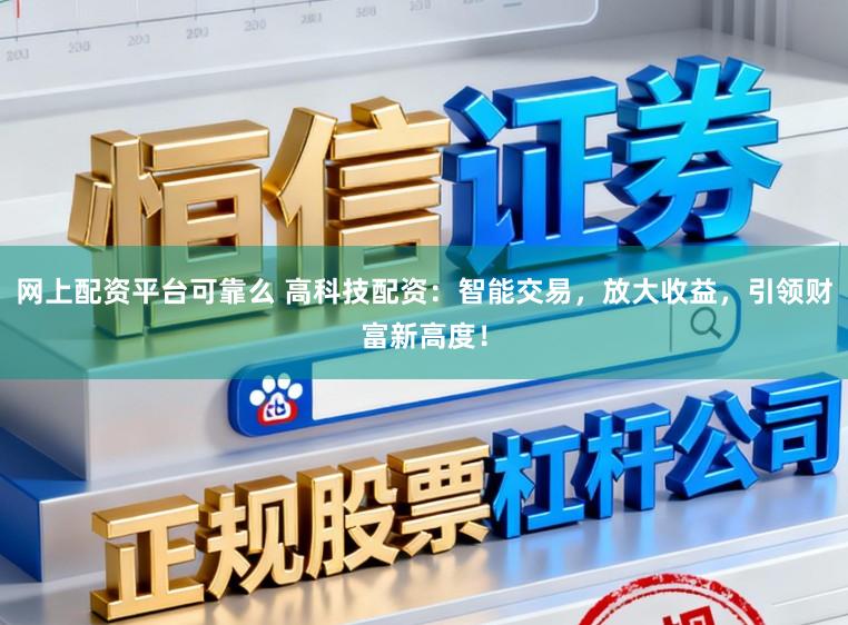 网上配资平台可靠么 高科技配资：智能交易，放大收益，引领财富新高度！