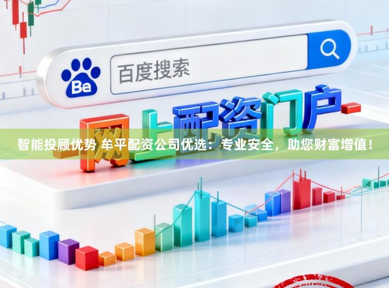 智能投顾优势 牟平配资公司优选：专业安全，助您财富增值！