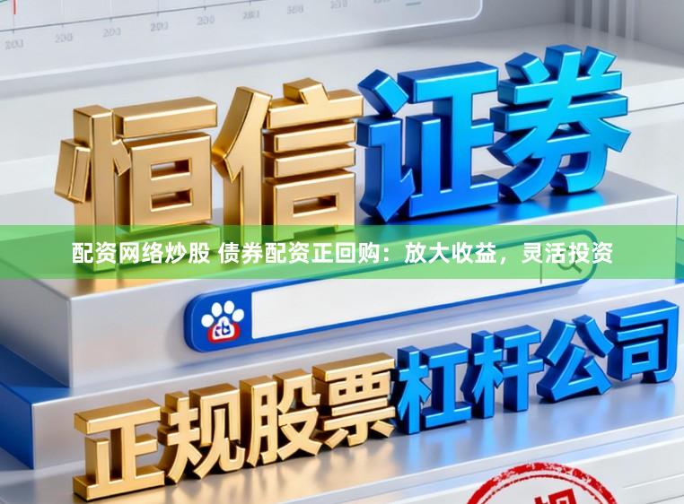 配资网络炒股 债券配资正回购：放大收益，灵活投资