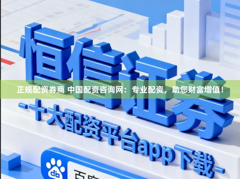 正规配资券商 中国配资咨询网：专业配资，助您财富增值！