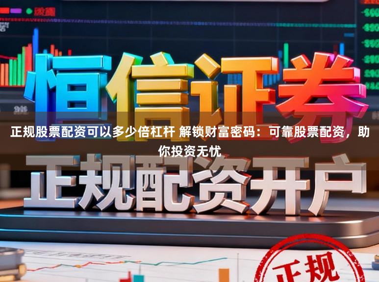 正规股票配资可以多少倍杠杆 解锁财富密码：可靠股票配资，助你投资无忧